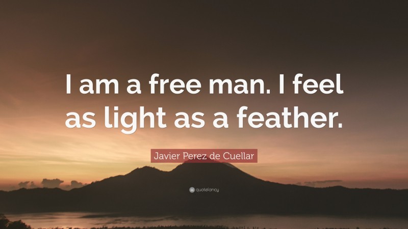 Javier Perez de Cuellar Quote: “I am a free man. I feel as light as a feather.”