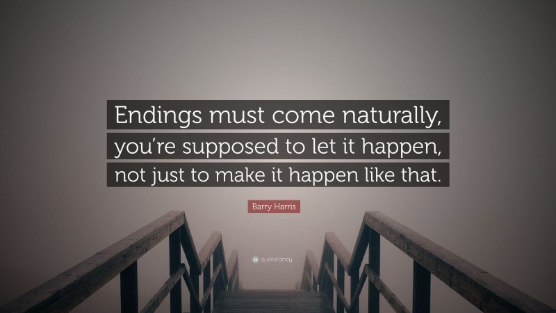 Barry Harris Quote: “Endings must come naturally, you’re supposed to let it happen, not just to make it happen like that.”
