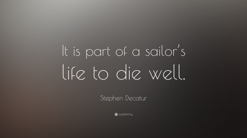 Stephen Decatur Quote: “It is part of a sailor’s life to die well.”