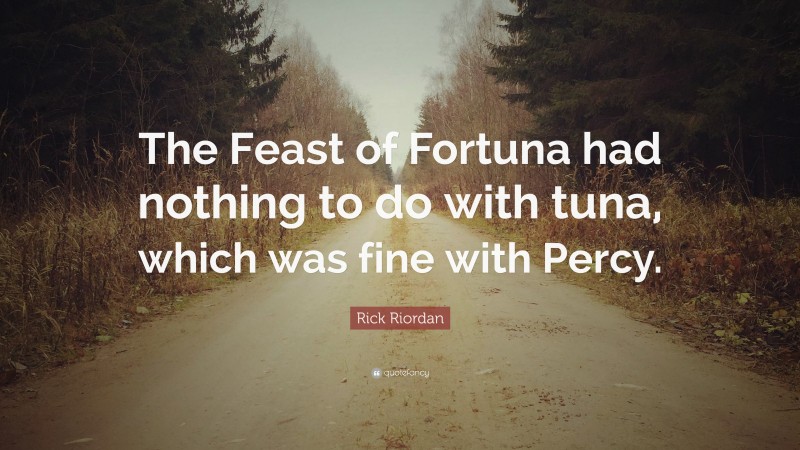Rick Riordan Quote: “The Feast of Fortuna had nothing to do with tuna, which was fine with Percy.”