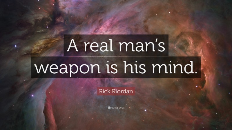 Rick Riordan Quote: “A real man’s weapon is his mind.”