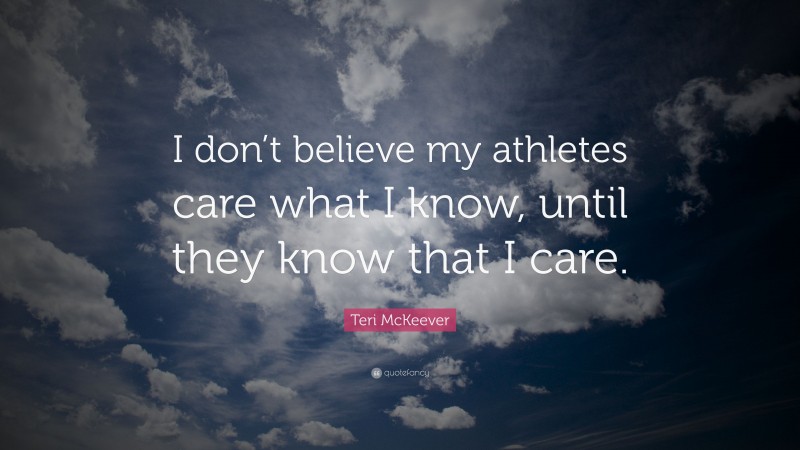 Teri McKeever Quote: “I don’t believe my athletes care what I know, until they know that I care.”