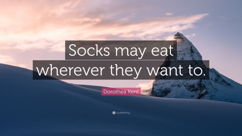 Dorothea Kent Quote: “Socks may eat wherever they want to.”