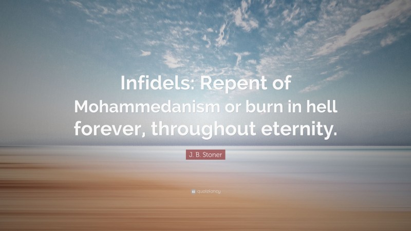 J. B. Stoner Quote: “Infidels: Repent of Mohammedanism or burn in hell forever, throughout eternity.”
