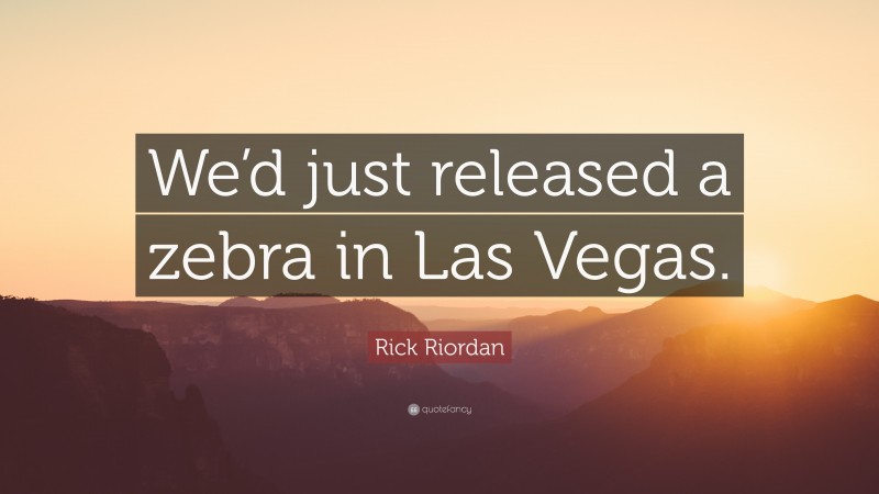 Rick Riordan Quote: “We’d just released a zebra in Las Vegas.”