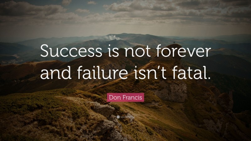 Don Francis Quote: “Success is not forever and failure isn’t fatal.”