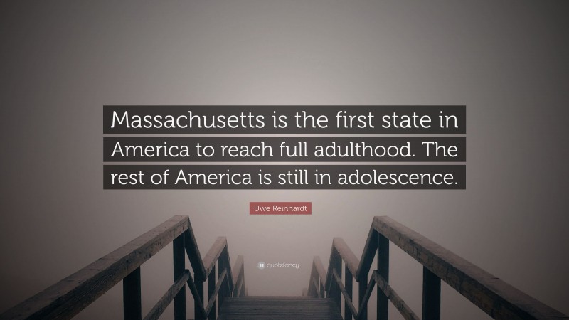 Uwe Reinhardt Quote: “Massachusetts is the first state in America to reach full adulthood. The rest of America is still in adolescence.”