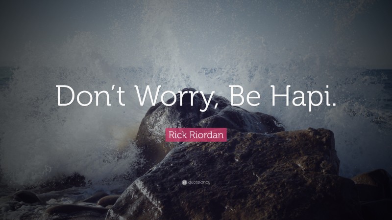 Rick Riordan Quote: “Don’t Worry, Be Hapi.”