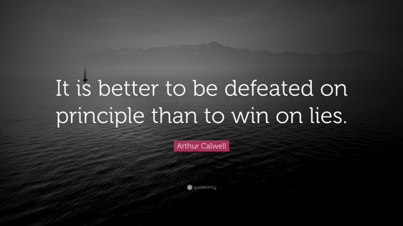 Arthur Calwell Quote: “It is better to be defeated on principle than to win on lies.”