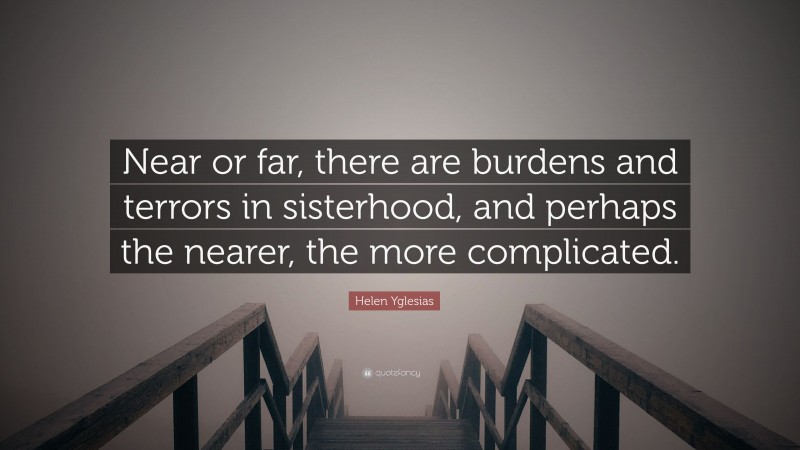Helen Yglesias Quote: “Near or far, there are burdens and terrors in sisterhood, and perhaps the nearer, the more complicated.”