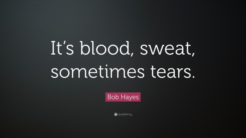 Bob Hayes Quote: “It’s blood, sweat, sometimes tears.”