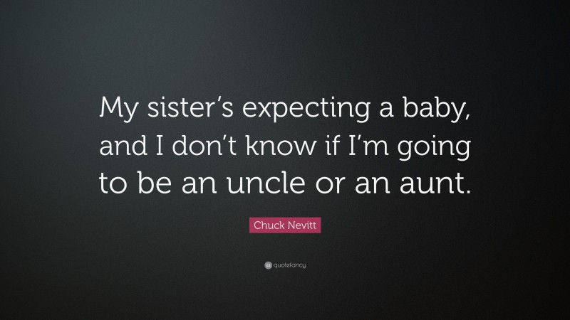 Chuck Nevitt Quote: “My sister’s expecting a baby, and I don’t know if I’m going to be an uncle or an aunt.”