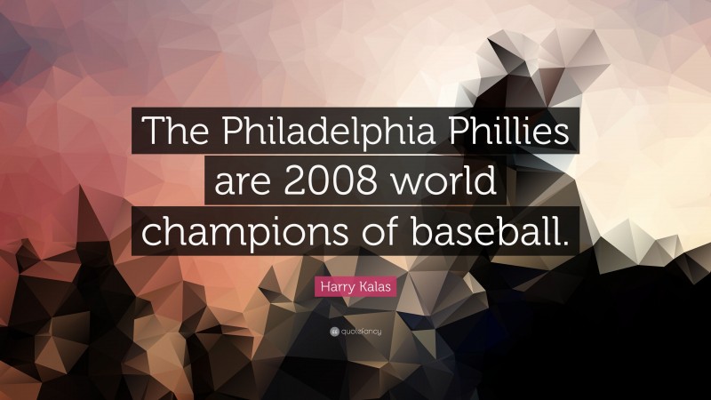 Harry Kalas Quote: “The Philadelphia Phillies are 2008 world champions of baseball.”