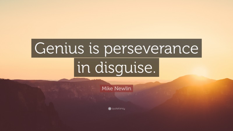 Mike Newlin Quote: “Genius is perseverance in disguise.”