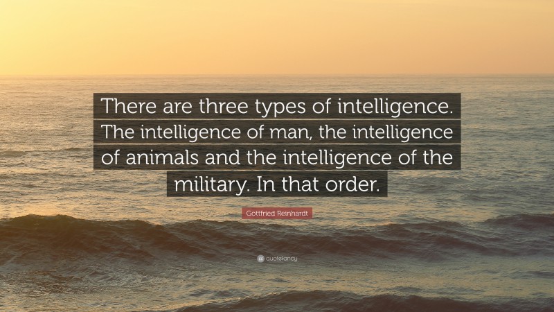 Gottfried Reinhardt Quote: “There are three types of intelligence. The intelligence of man, the intelligence of animals and the intelligence of the military. In that order.”