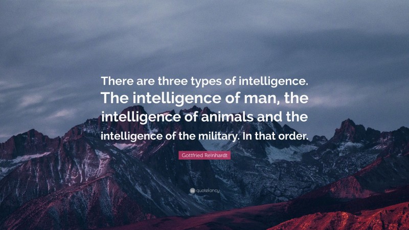 Gottfried Reinhardt Quote: “There are three types of intelligence. The intelligence of man, the intelligence of animals and the intelligence of the military. In that order.”