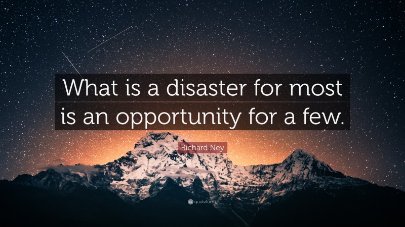 Richard Ney Quote: “What is a disaster for most is an opportunity for a few.”