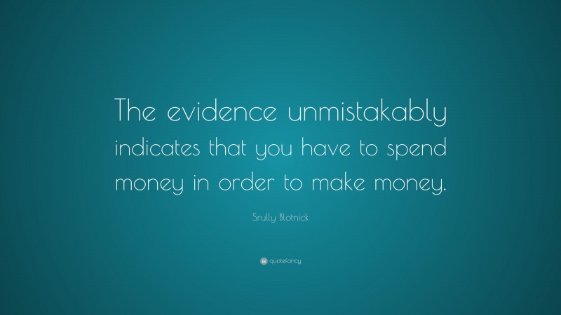 Srully Blotnick Quote: “The evidence unmistakably indicates that you have to spend money in order to make money.”
