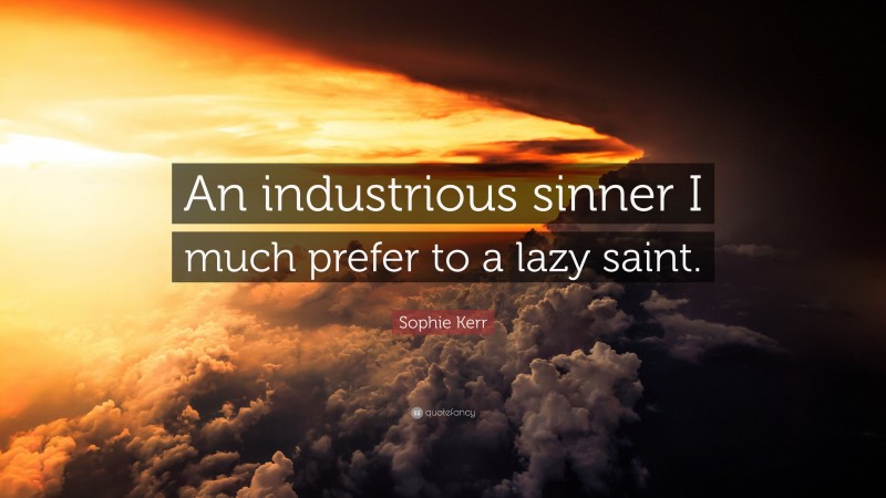 Sophie Kerr Quote: “An industrious sinner I much prefer to a lazy saint.”