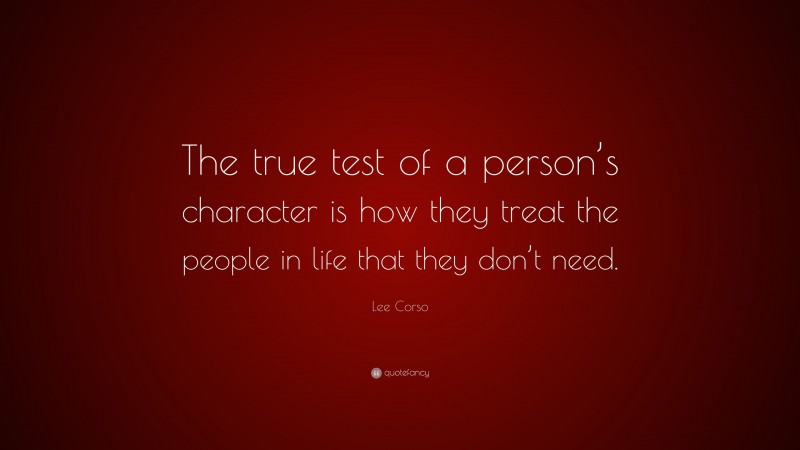 Lee Corso Quote: “The true test of a person’s character is how they treat the people in life that they don’t need.”