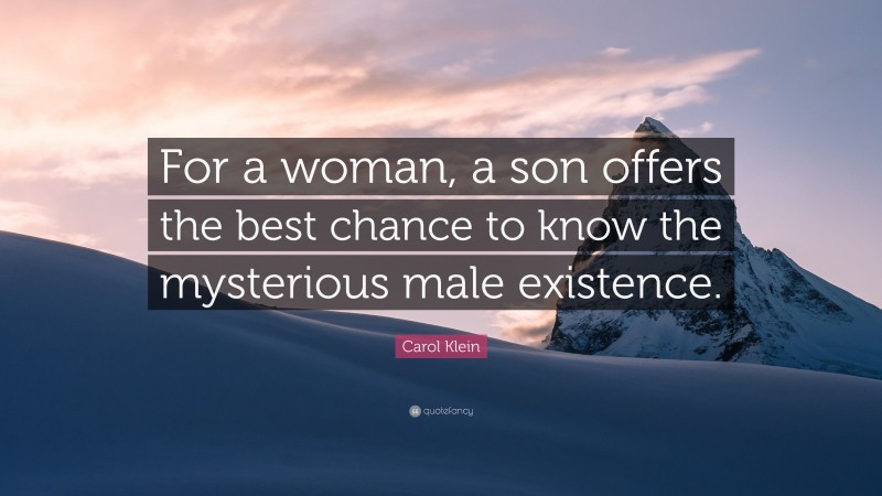 Carol Klein Quote: “For a woman, a son offers the best chance to know the mysterious male existence.”