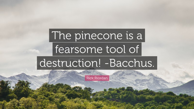 Rick Riordan Quote: “The pinecone is a fearsome tool of destruction! -Bacchus.”