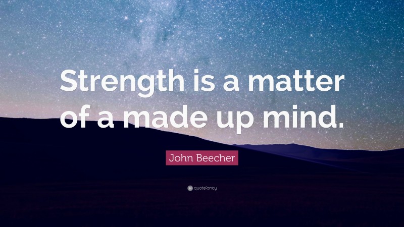 John Beecher Quote: “Strength is a matter of a made up mind.”