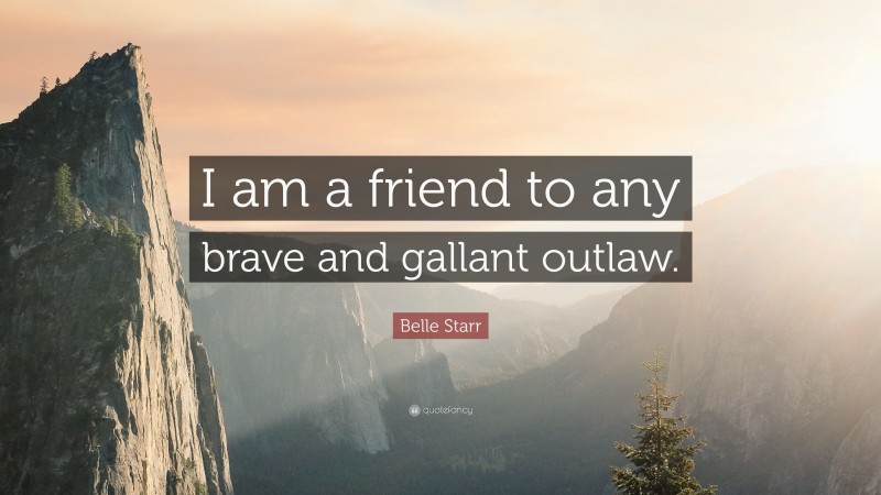 Belle Starr Quote: “I am a friend to any brave and gallant outlaw.”