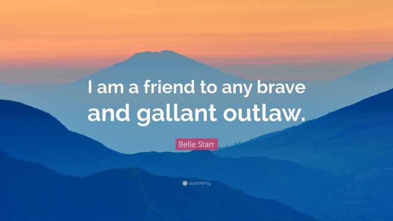 Belle Starr Quote: “I am a friend to any brave and gallant outlaw.”