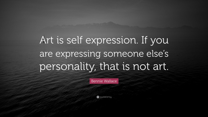 Bennie Wallace Quote: “Art is self expression. If you are expressing someone else’s personality, that is not art.”