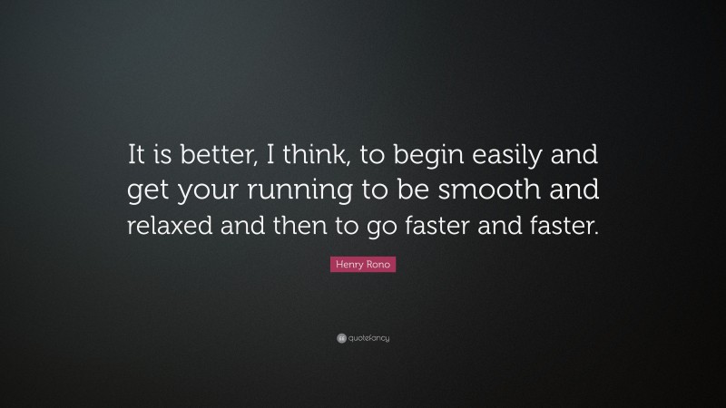 Henry Rono Quote: “It is better, I think, to begin easily and get your running to be smooth and relaxed and then to go faster and faster.”