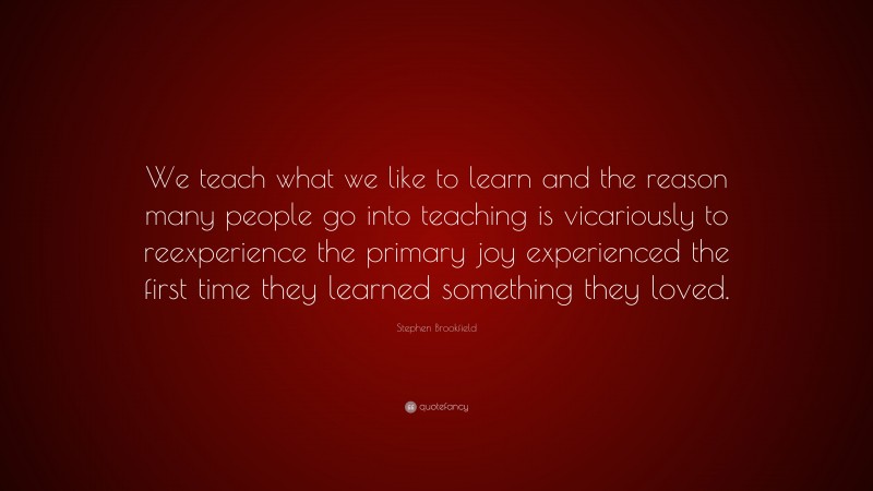 Stephen Brookfield Quote: “We teach what we like to learn and the ...