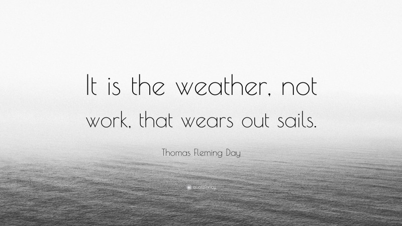 Thomas Fleming Day Quote: “It is the weather, not work, that wears out sails.”