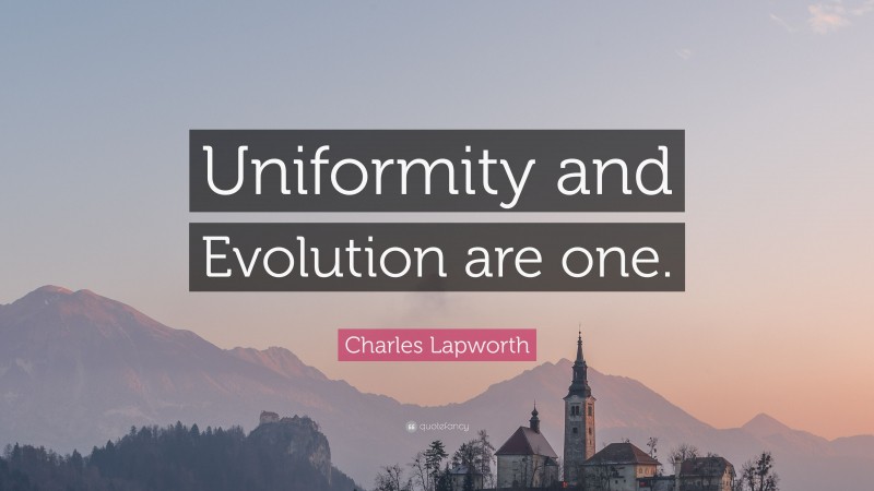 Charles Lapworth Quote: “Uniformity and Evolution are one.”