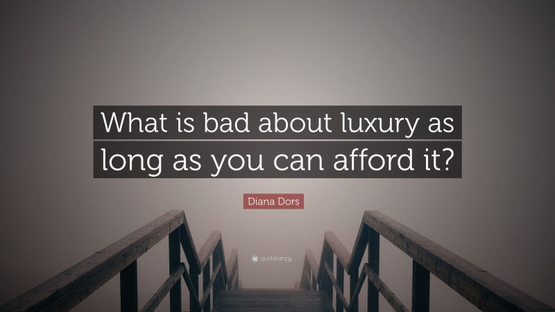Diana Dors Quote: “What is bad about luxury as long as you can afford it?”