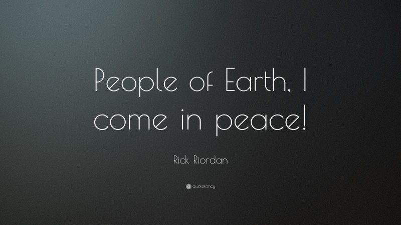 Rick Riordan Quote: “People of Earth, I come in peace!”