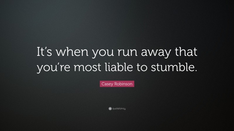 Casey Robinson Quote: “It’s when you run away that you’re most liable to stumble.”
