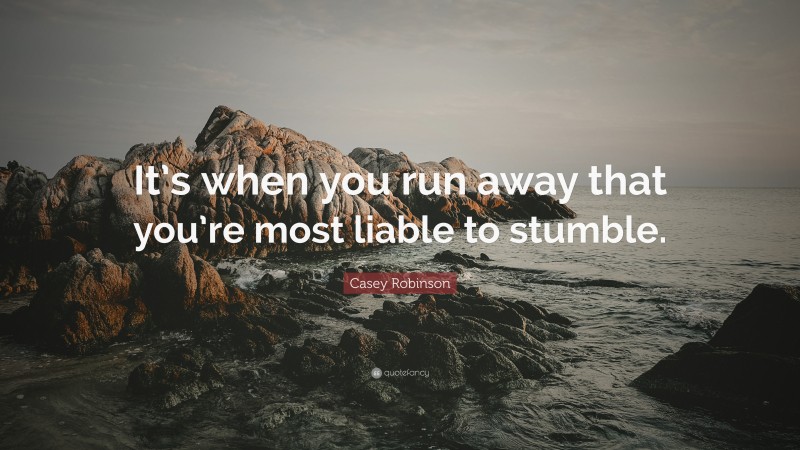 Casey Robinson Quote: “It’s when you run away that you’re most liable to stumble.”