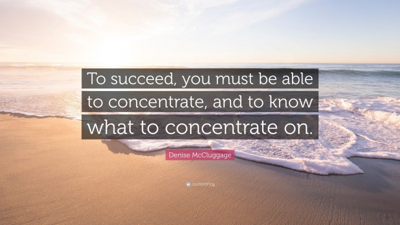 Denise McCluggage Quote: “To succeed, you must be able to concentrate, and to know what to concentrate on.”