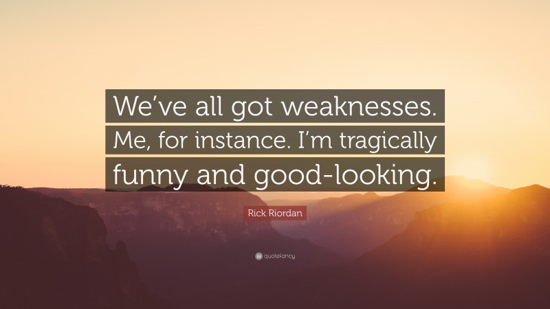 Rick Riordan Quote: “We’ve all got weaknesses. Me, for instance. I’m tragically funny and good-looking.”