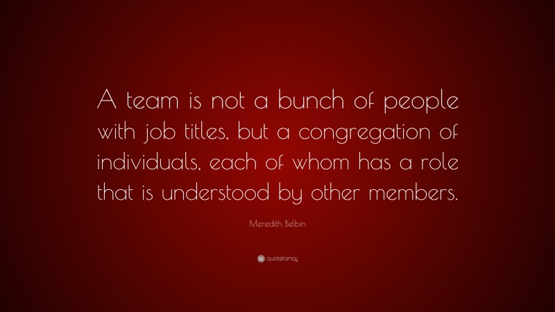 Meredith Belbin Quote: “A team is not a bunch of people with job titles ...