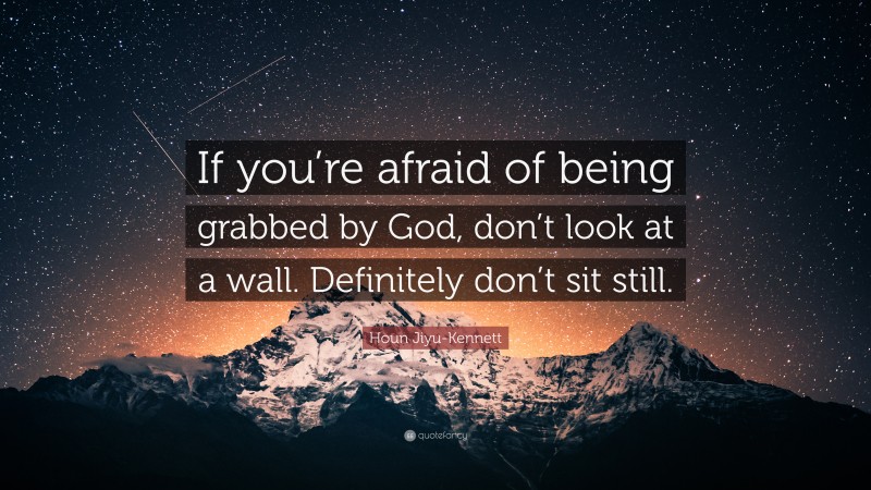 Houn Jiyu-Kennett Quote: “If you’re afraid of being grabbed by God, don’t look at a wall. Definitely don’t sit still.”