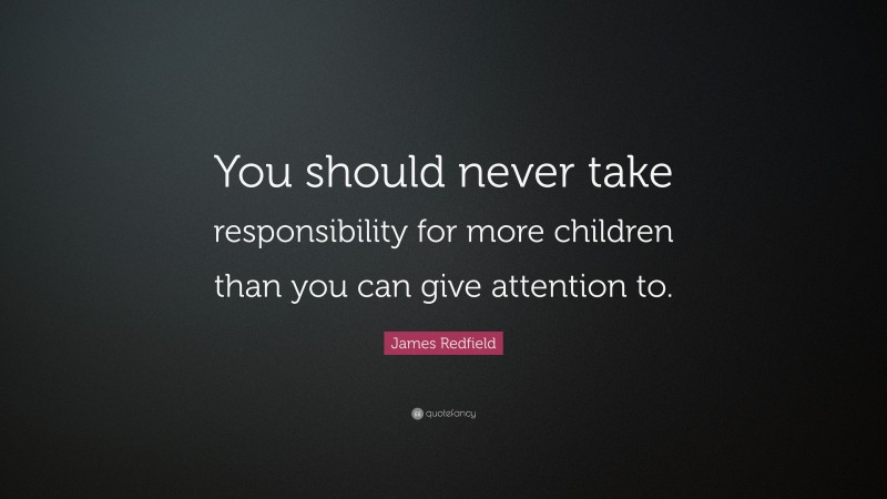 James Redfield Quote: “You should never take responsibility for more children than you can give attention to.”