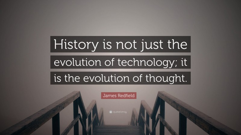 James Redfield Quote: “History is not just the evolution of technology; it is the evolution of thought.”