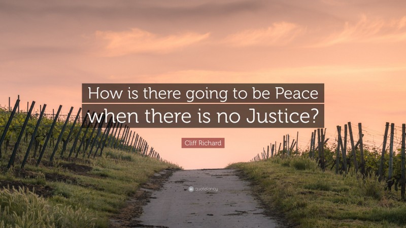 Cliff Richard Quote: “How is there going to be Peace when there is no Justice?”