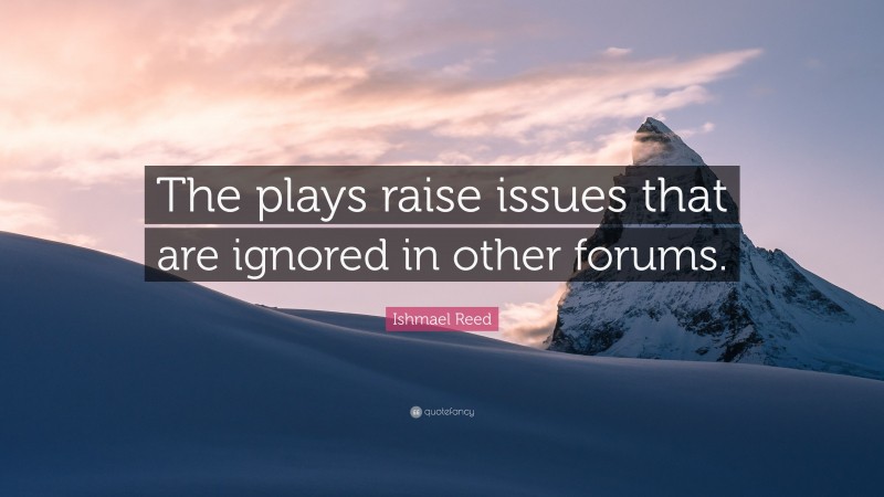 Ishmael Reed Quote: “The plays raise issues that are ignored in other forums.”