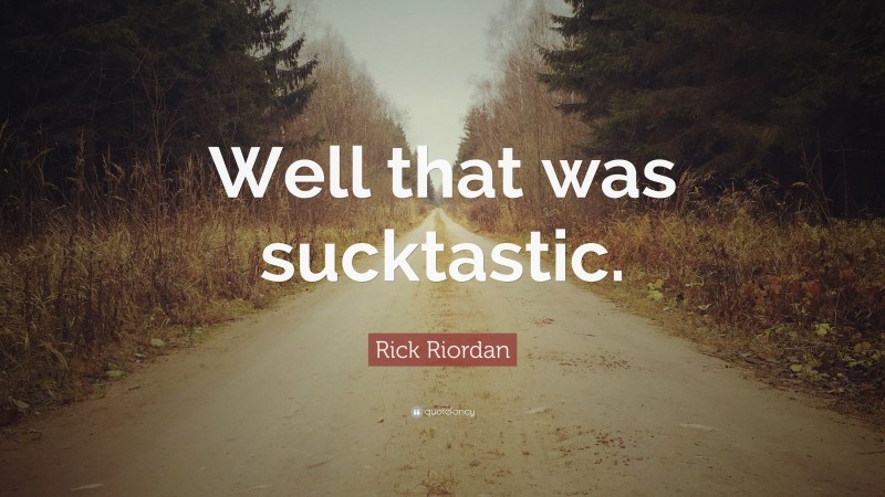 Rick Riordan Quote: “Well that was sucktastic.”