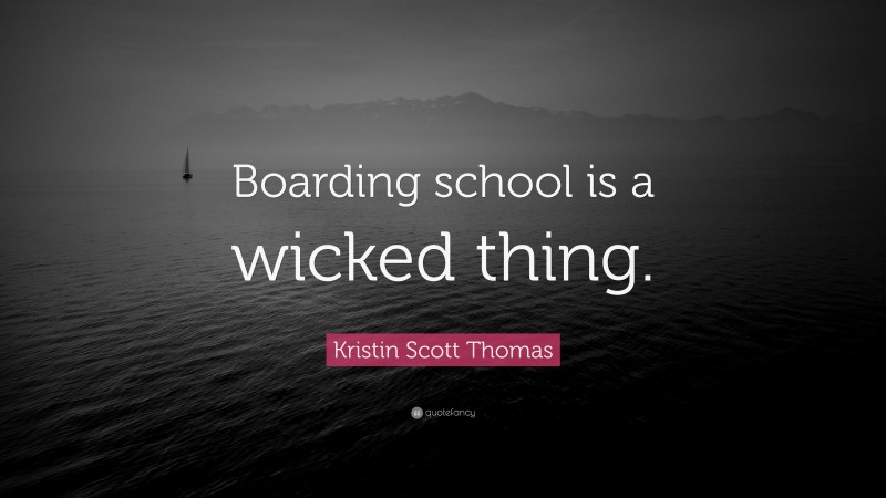 Kristin Scott Thomas Quote: “Boarding school is a wicked thing.”