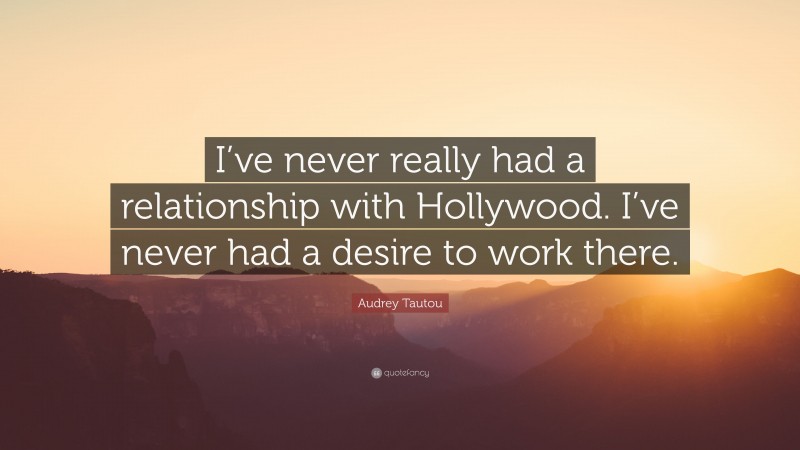 Audrey Tautou Quote: “I’ve never really had a relationship with Hollywood. I’ve never had a desire to work there.”