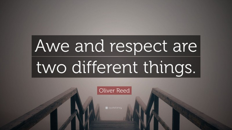 Oliver Reed Quote: “Awe and respect are two different things.”